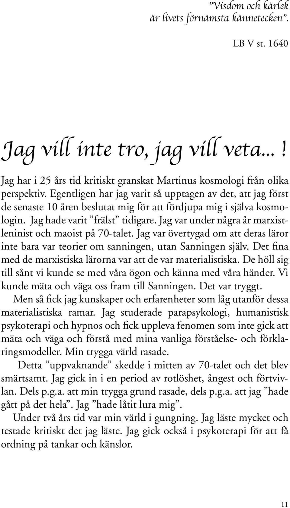 Jag var under några år marxistleninist och maoist på 70-talet. Jag var övertygad om att deras läror inte bara var teorier om sanningen, utan Sanningen själv.