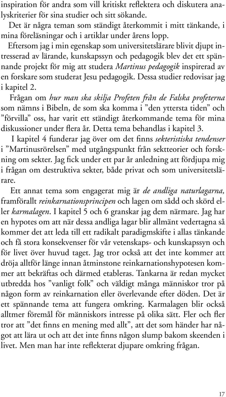 Eftersom jag i min egenskap som universitetslärare blivit djupt intresserad av lärande, kunskapssyn och pedagogik blev det ett spännande projekt för mig att studera Martinus pedagogik inspirerad av