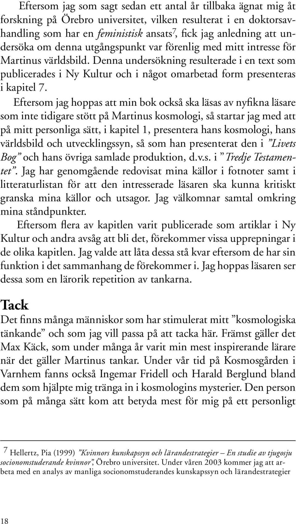 Denna undersökning resulterade i en text som publicerades i Ny Kultur och i något omarbetad form presenteras i kapitel 7.