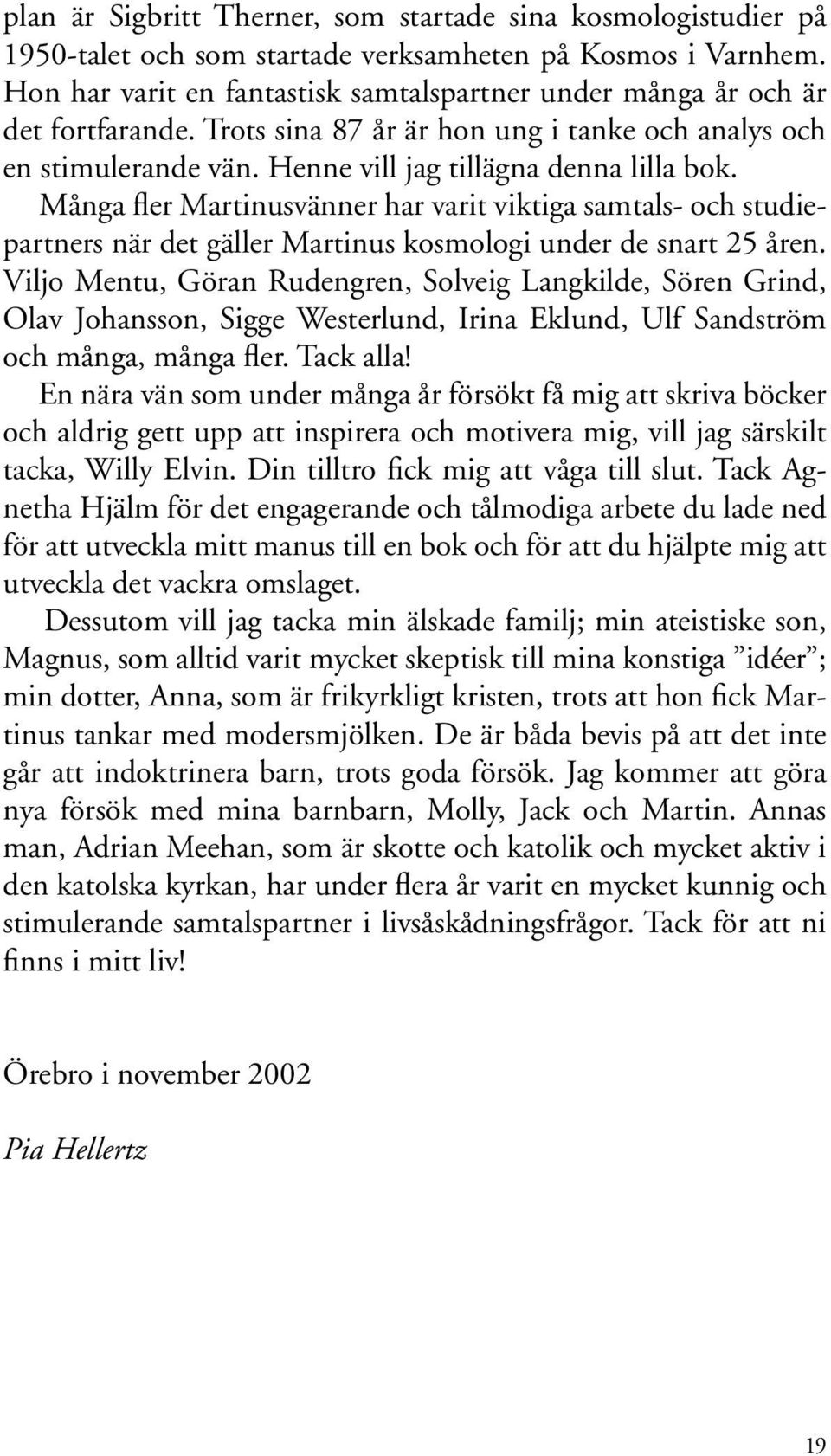 Många fler Martinusvänner har varit viktiga samtals- och studiepartners när det gäller Martinus kosmologi under de snart 25 åren.