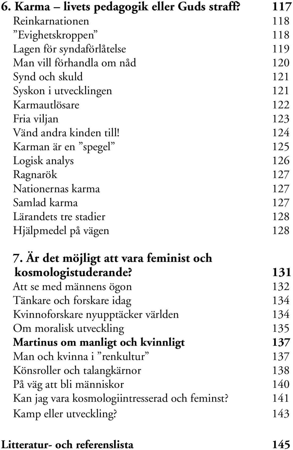 kinden till! 124 Karman är en spegel 125 Logisk analys 126 Ragnarök 127 Nationernas karma 127 Samlad karma 127 Lärandets tre stadier 128 Hjälpmedel på vägen 128 7.