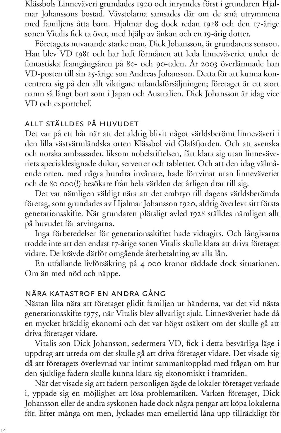 Han blev VD 1981 och har haft förmånen att leda linneväveriet under de fantastiska framgångsåren på 80- och 90-talen. År 2003 överlämnade han VD-posten till sin 25-årige son Andreas Johansson.