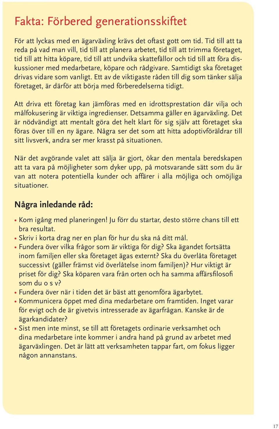 medarbetare, köpare och rådgivare. Samtidigt ska företaget drivas vidare som vanligt. Ett av de viktigaste råden till dig som tänker sälja företaget, är därför att börja med förberedelserna tidigt.