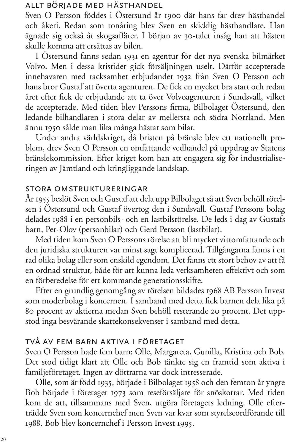 Men i dessa kristider gick försäljningen uselt. Därför accepterade innehavaren med tacksamhet erbjudandet 1932 från Sven O Persson och hans bror Gustaf att överta agenturen.