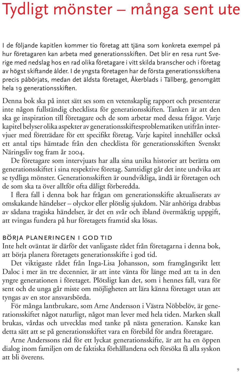 I de yngsta företagen har de första generationsskiftena precis påbörjats, medan det äldsta företaget, Åkerblads i Tällberg, genomgått hela 19 generationsskiften.