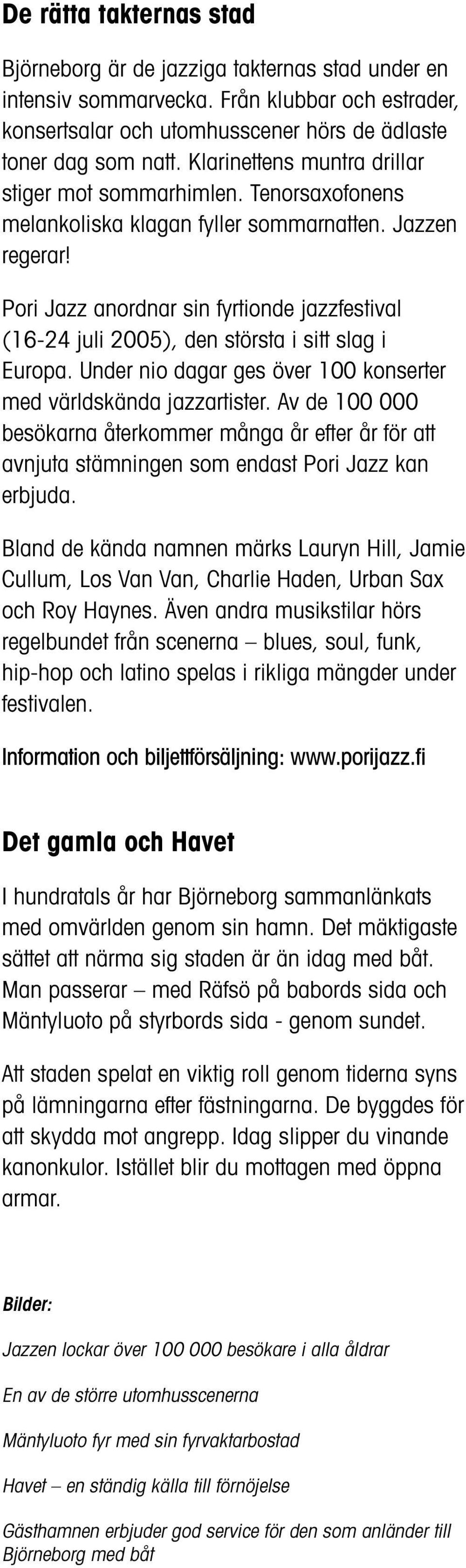 Pori Jazz anordnar sin fyrtionde jazzfestival (16-24 juli 2005), den största i sitt slag i Europa. Under nio dagar ges över 100 konserter med världskända jazzartister.