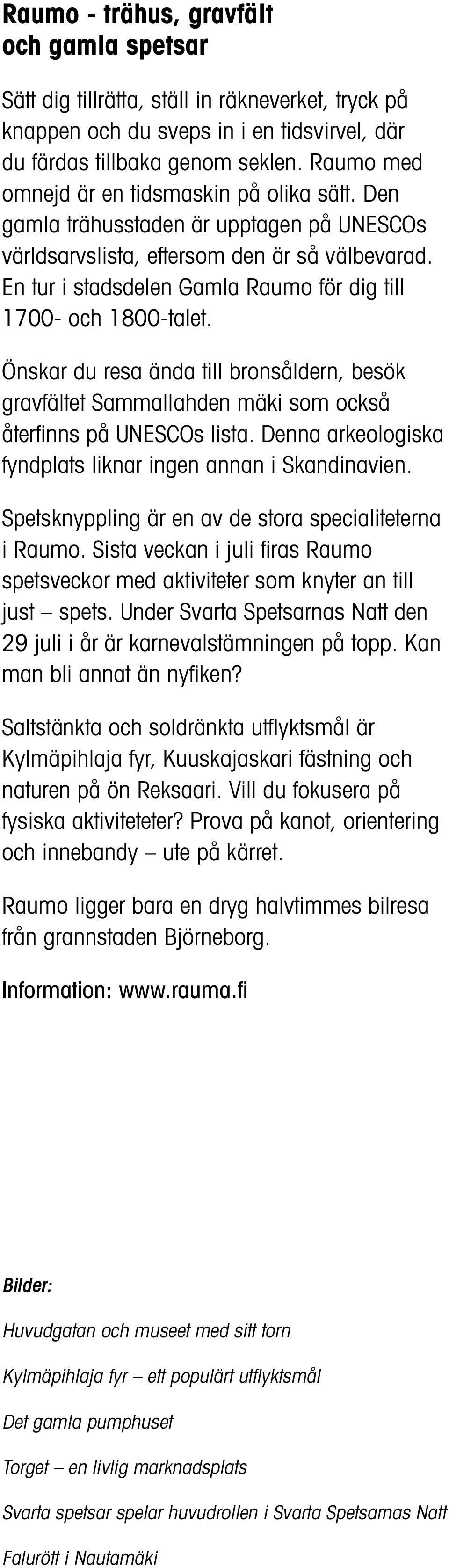 En tur i stadsdelen Gamla Raumo för dig till 1700- och 1800-talet. Önskar du resa ända till bronsåldern, besök gravfältet Sammallahden mäki som också återfinns på UNESCOs lista.