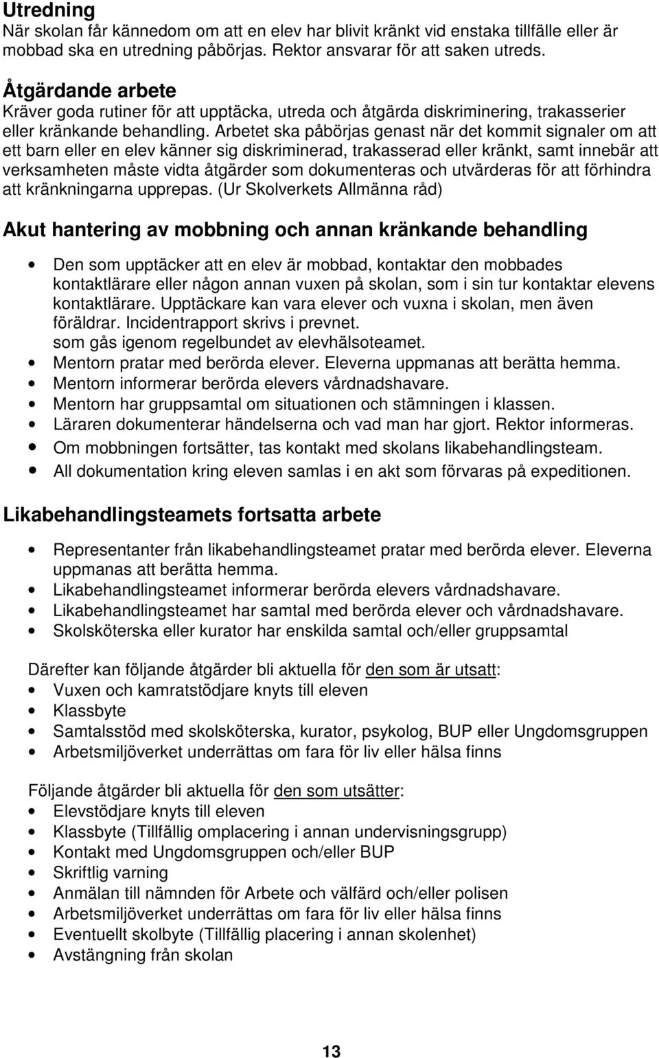 Arbetet ska påbörjas genast när det kommit signaler om att ett barn eller en elev känner sig diskriminerad, trakasserad eller kränkt, samt innebär att verksamheten måste vidta åtgärder som