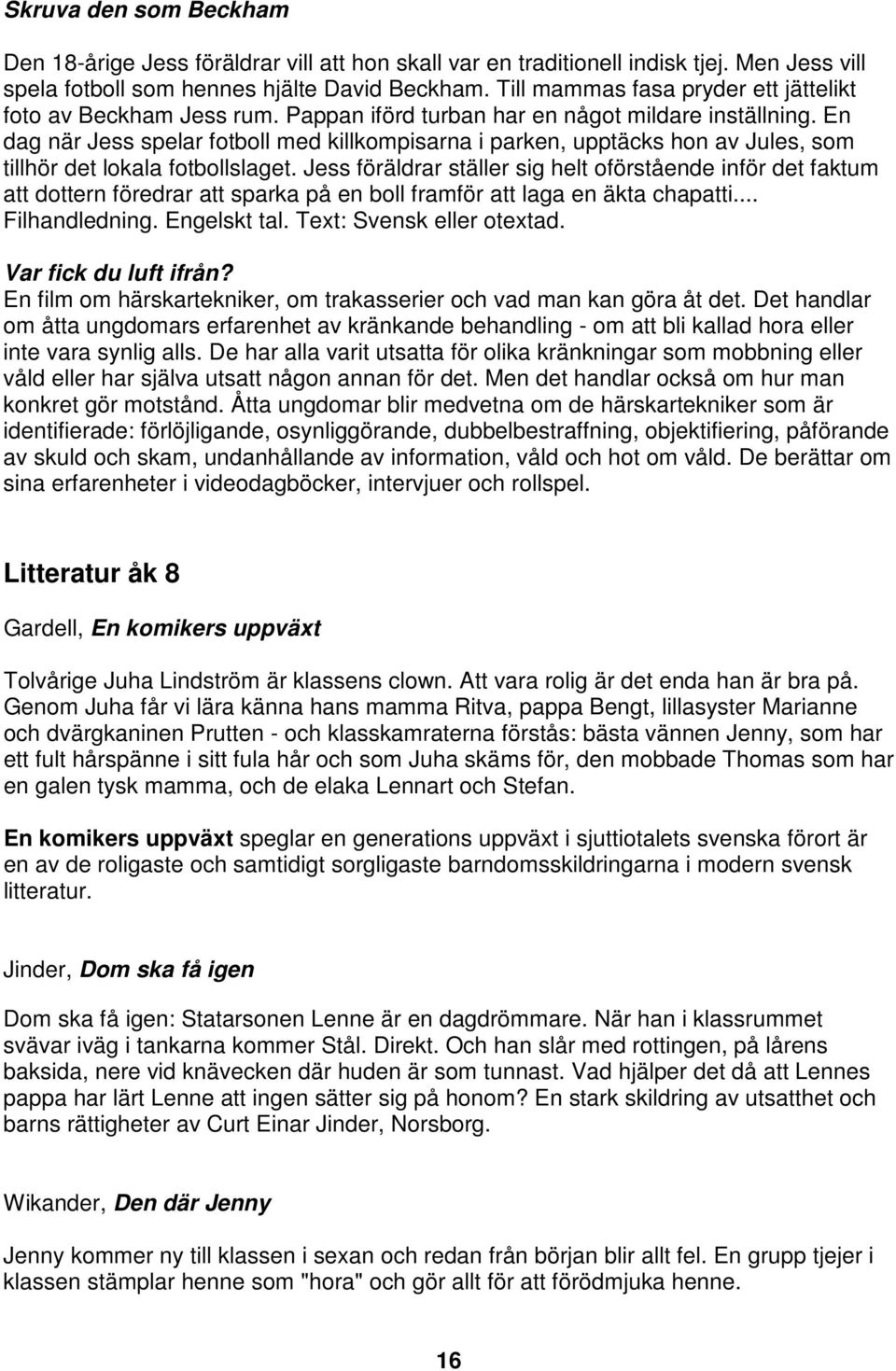 En dag när Jess spelar fotboll med killkompisarna i parken, upptäcks hon av Jules, som tillhör det lokala fotbollslaget.