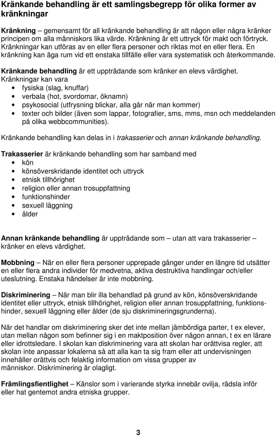 En kränkning kan äga rum vid ett enstaka tillfälle eller vara systematisk och återkommande. Kränkande behandling är ett uppträdande som kränker en elevs värdighet.