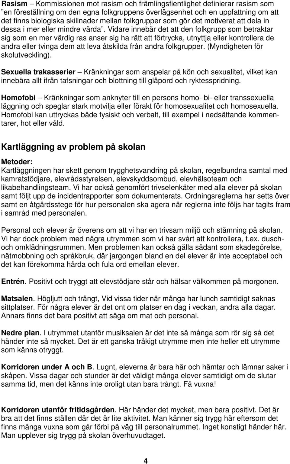 Vidare innebär det att den folkgrupp som betraktar sig som en mer värdig ras anser sig ha rätt att förtrycka, utnyttja eller kontrollera de andra eller tvinga dem att leva åtskilda från andra