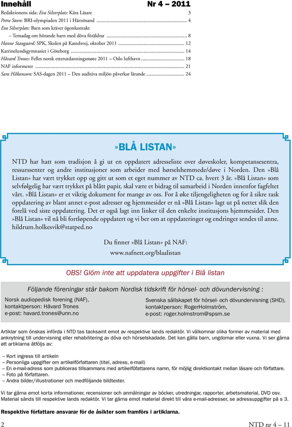 .. 14 Håvard Trones: Felles norsk etterutdanningsmøte 2011 Oslo lufthavn... 18 NAF informerer... 21 Sara Håkansson: SAS-dagen 2011 Den auditiva miljön påverkar lärande.