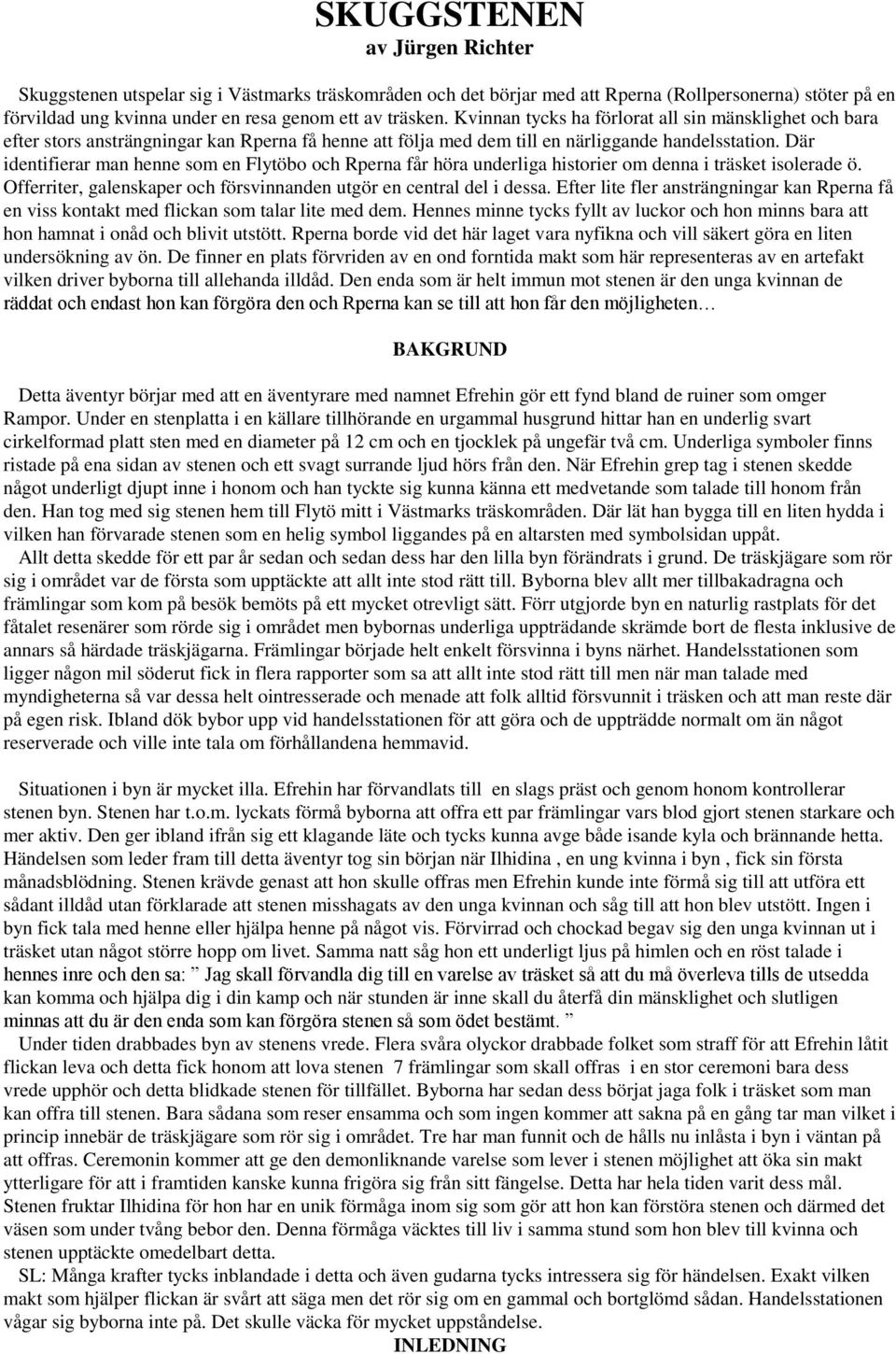 Där identifierar man henne som en Flytöbo och Rperna får höra underliga historier om denna i träsket isolerade ö. Offerriter, galenskaper och försvinnanden utgör en central del i dessa.