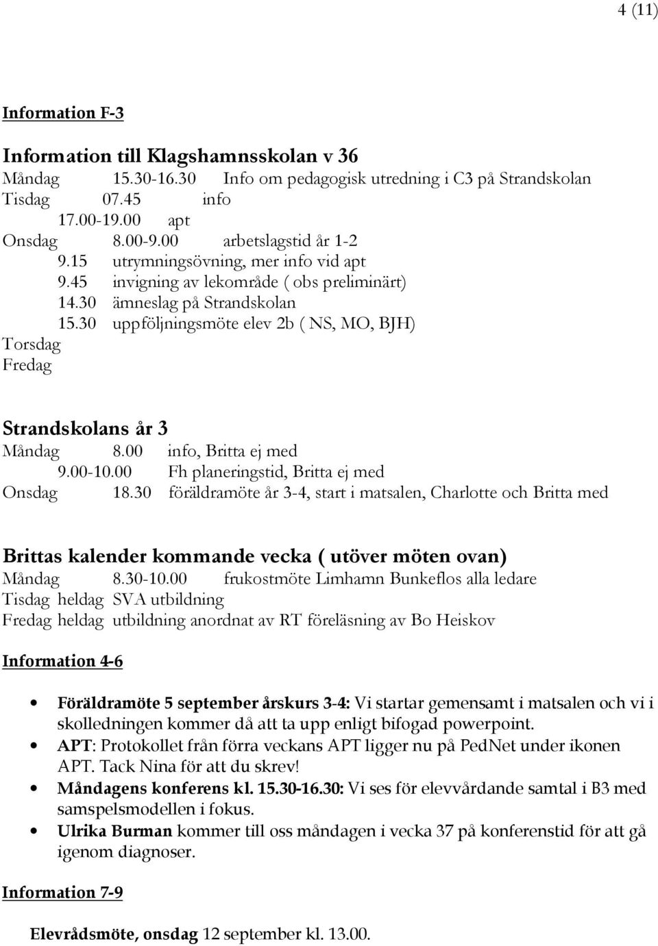 30 uppföljningsmöte elev 2b ( NS, MO, BJH) Torsdag Fredag Strandskolans år 3 Måndag 8.00 info, Britta ej med 9.00-10.00 Fh planeringstid, Britta ej med Onsdag 18.