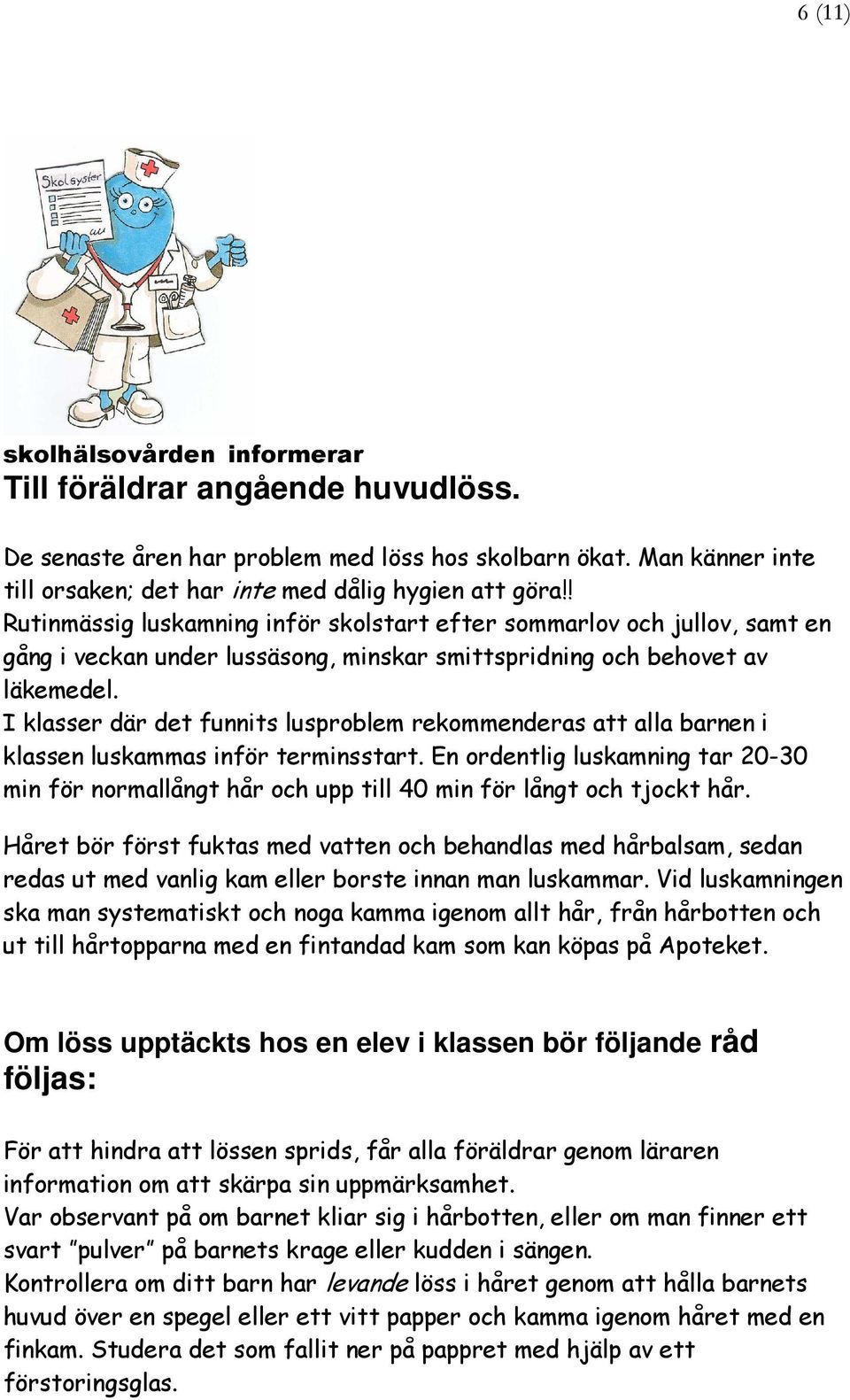 I klasser där det funnits lusproblem rekommenderas att alla barnen i klassen luskammas inför terminsstart.