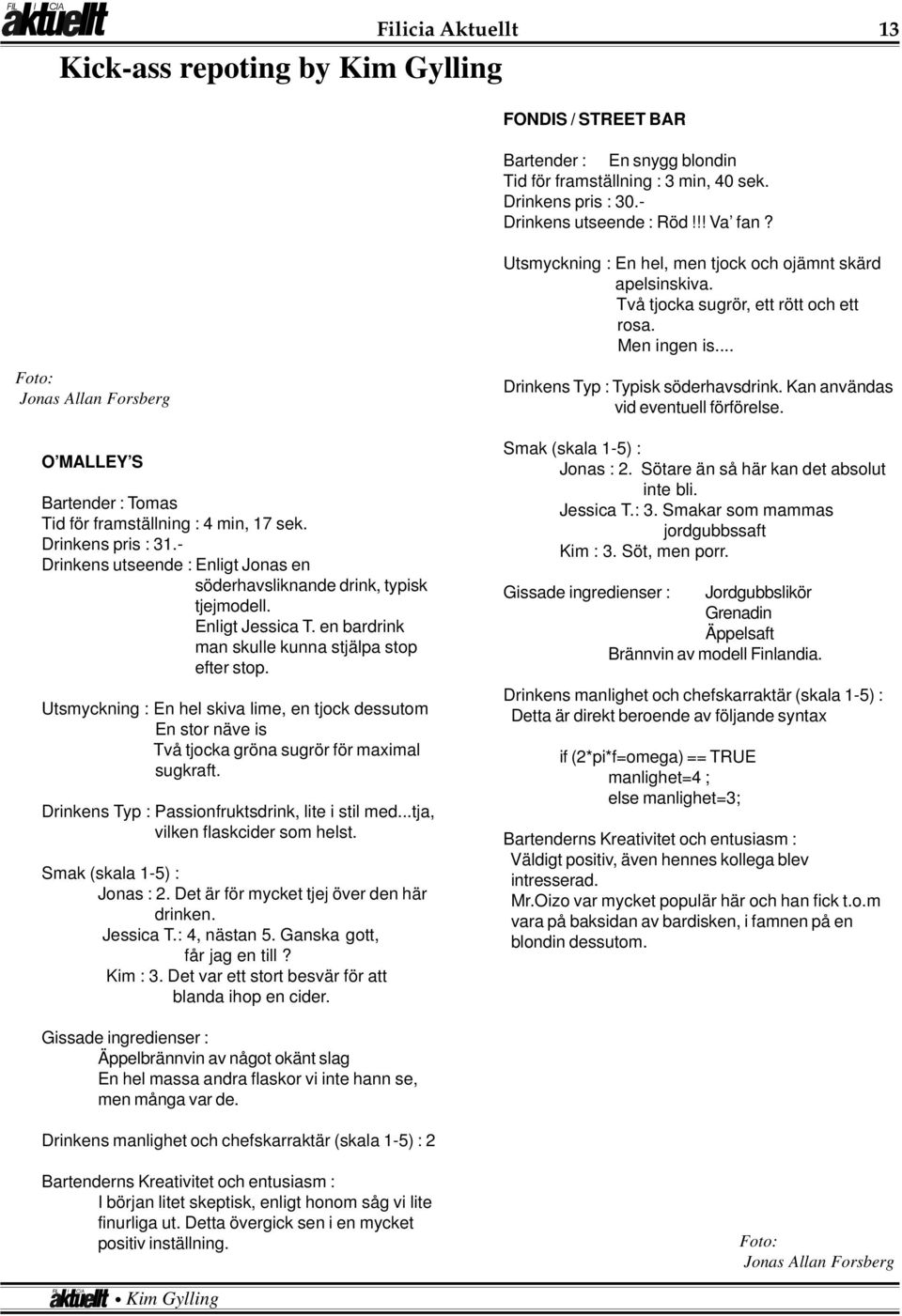 .. Foto: Jonas Allan Forsberg O MALLEY S Bartender : Tomas Tid för framställning : 4 min, 17 sek. Drinkens pris : 31.- Drinkens utseende : Enligt Jonas en söderhavsliknande drink, typisk tjejmodell.