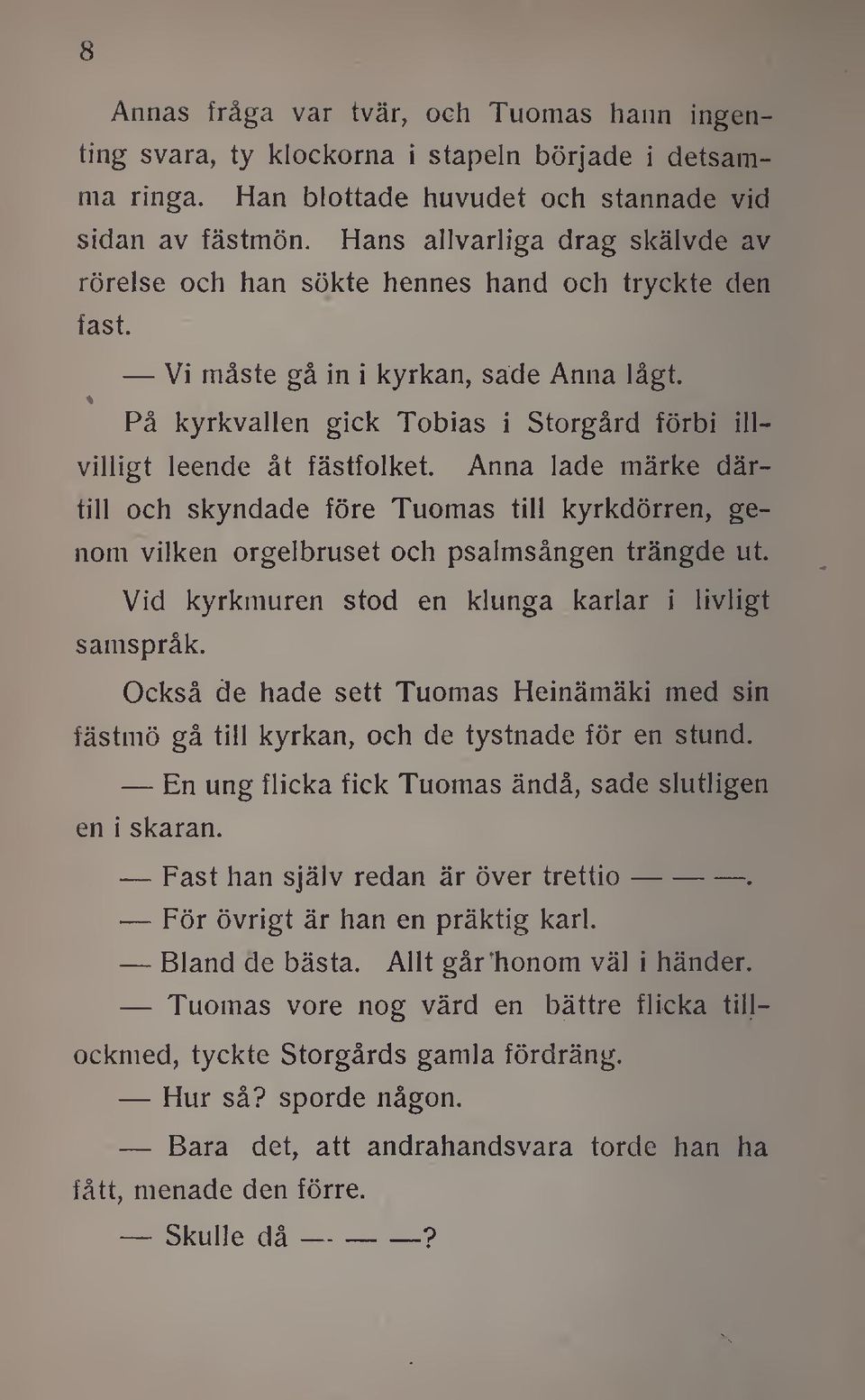 På kyrkvallen gick Tobias i Storgård förbi illvilligt leende åt fästfolket. Anna lade märke därtill och skyndade före Tuomas till kyrkdörren, genom vilken orgelbruset och psalmsången trängde ut.