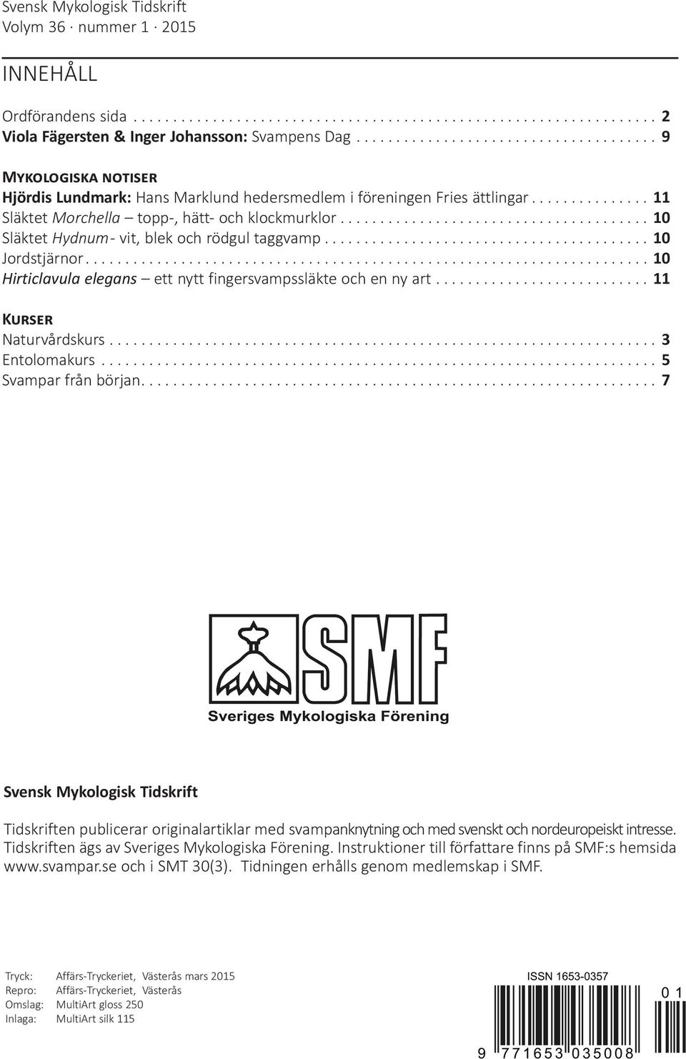 ...................................... 10 Släktet Hydnum - vit, blek och rödgul taggvamp......................................... 10 Jordstjärnor.