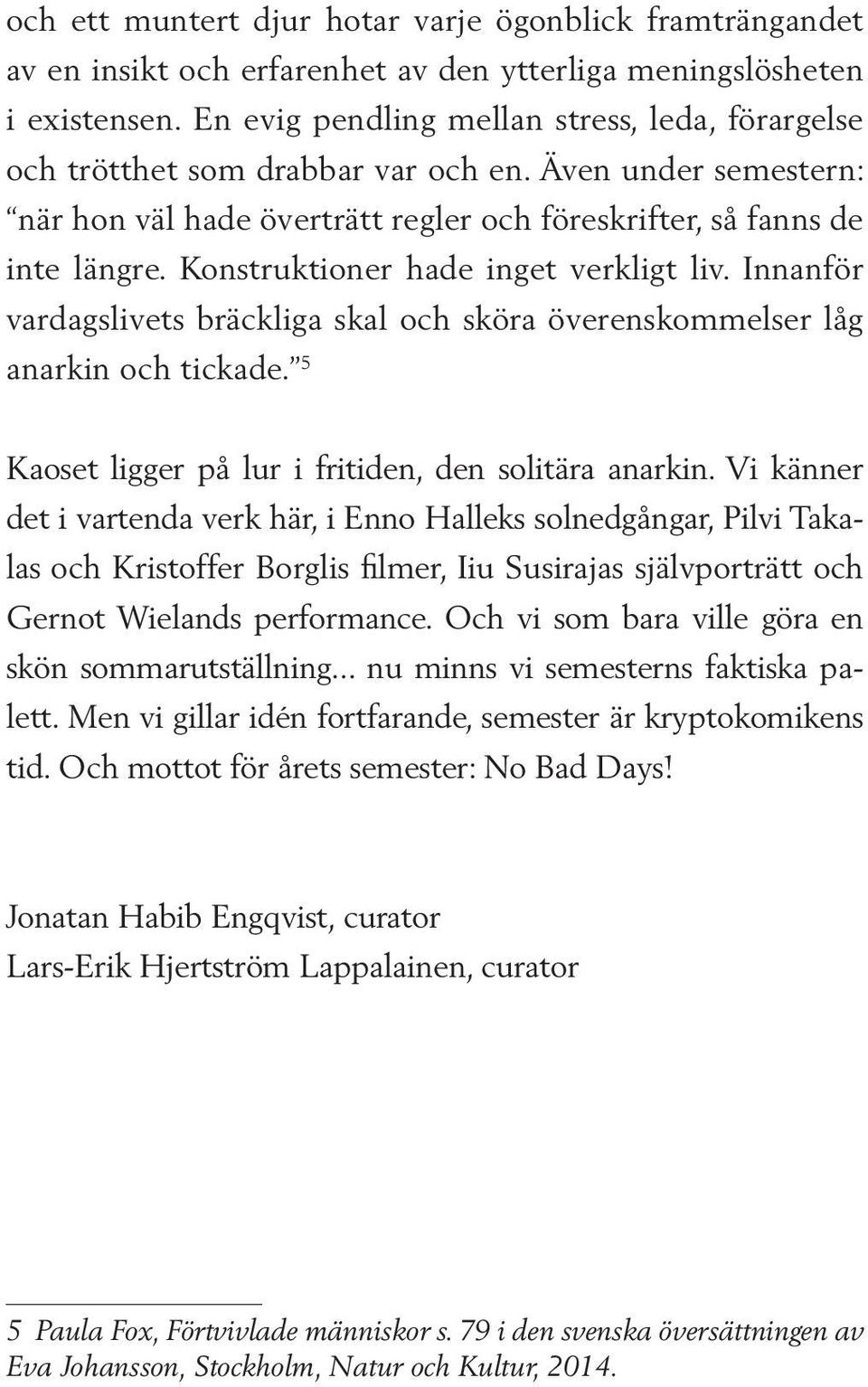 Konstruktioner hade inget verkligt liv. Innanför vardagslivets bräckliga skal och sköra överenskommelser låg anarkin och tickade. 5 Kaoset ligger på lur i fritiden, den solitära anarkin.