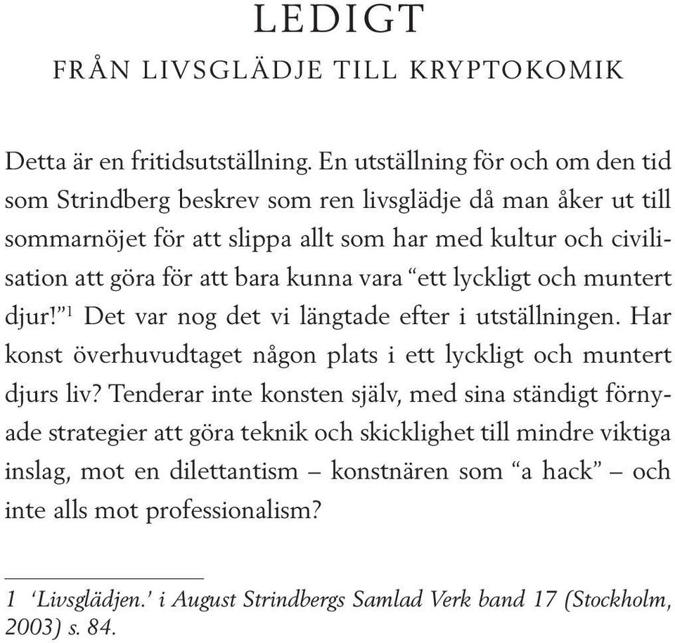 att bara kunna vara ett lyckligt och muntert djur! 1 Det var nog det vi längtade efter i utställningen. Har konst överhuvudtaget någon plats i ett lyckligt och muntert djurs liv?