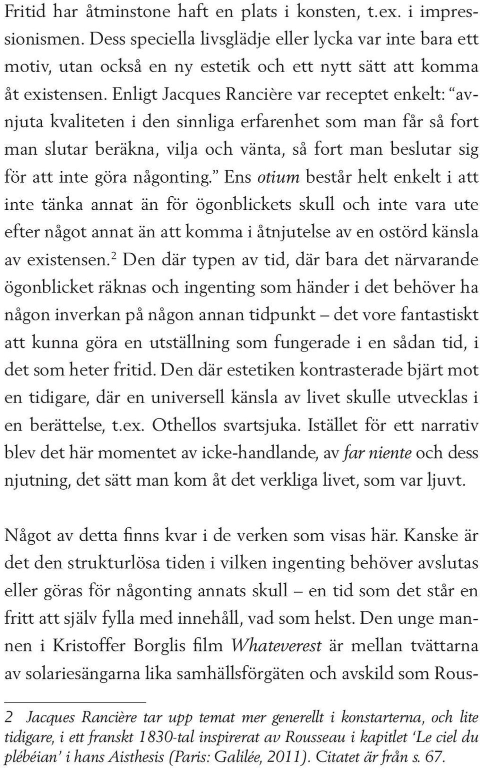 Enligt Jacques Rancière var receptet enkelt: avnjuta kvaliteten i den sinnliga erfarenhet som man får så fort man slutar beräkna, vilja och vänta, så fort man beslutar sig för att inte göra någonting.