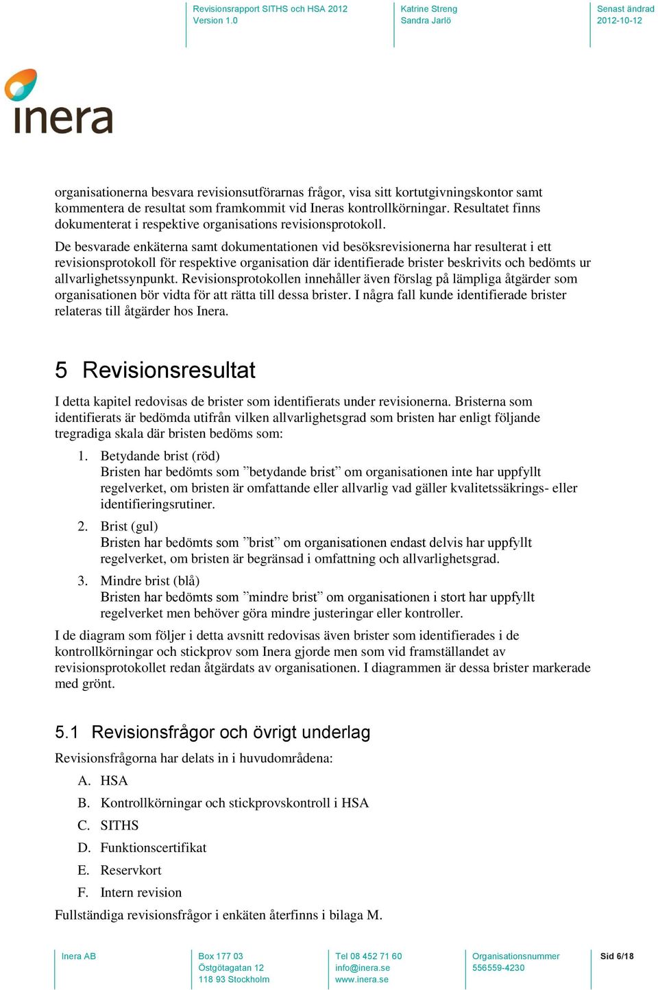 De besvarade enkäterna samt dokumentationen vid besöksrevisionerna har resulterat i ett revisionsprotokoll för respektive organisation där identifierade brister beskrivits och bedömts ur