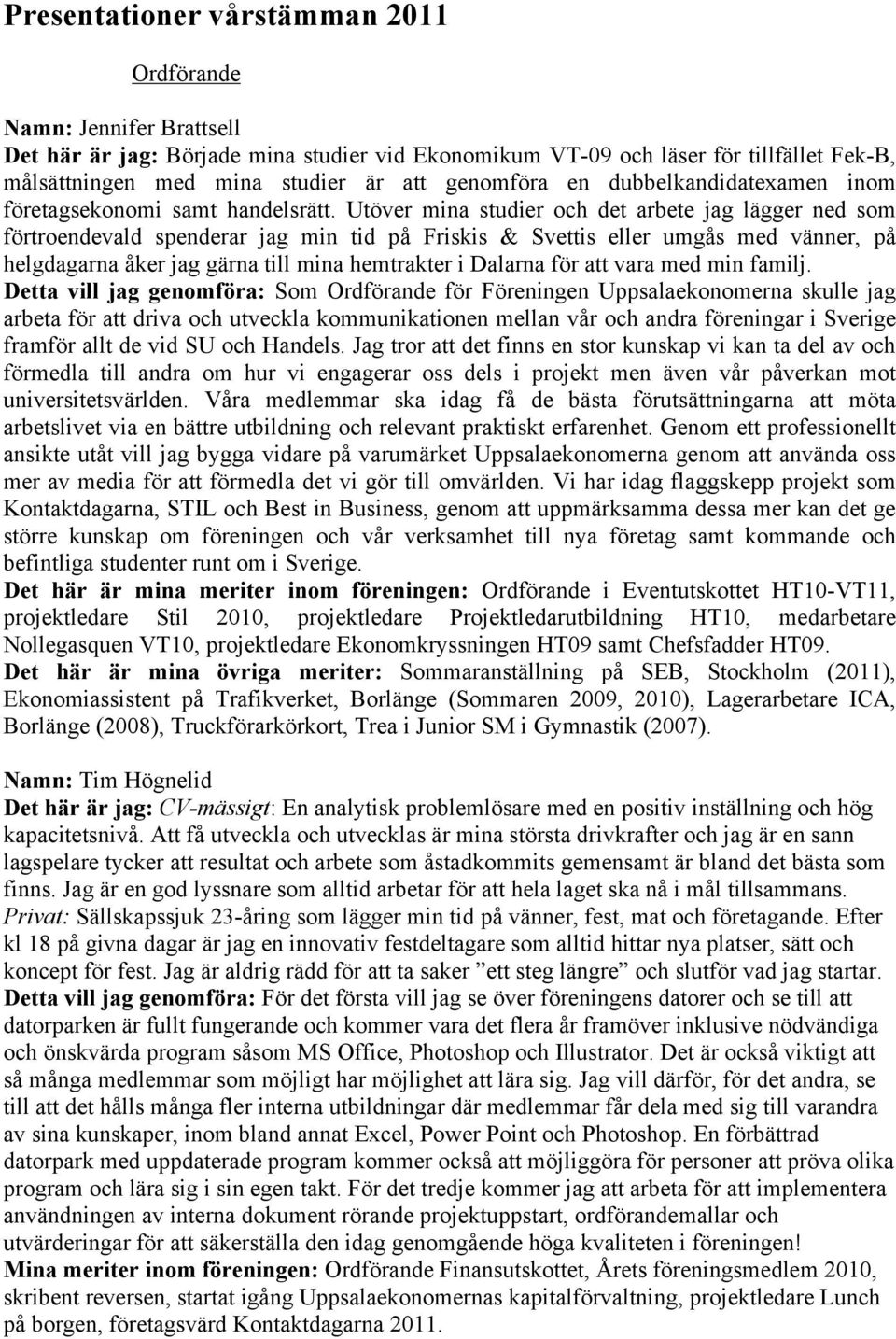 Utöver mina studier och det arbete jag lägger ned som förtroendevald spenderar jag min tid på Friskis & Svettis eller umgås med vänner, på helgdagarna åker jag gärna till mina hemtrakter i Dalarna