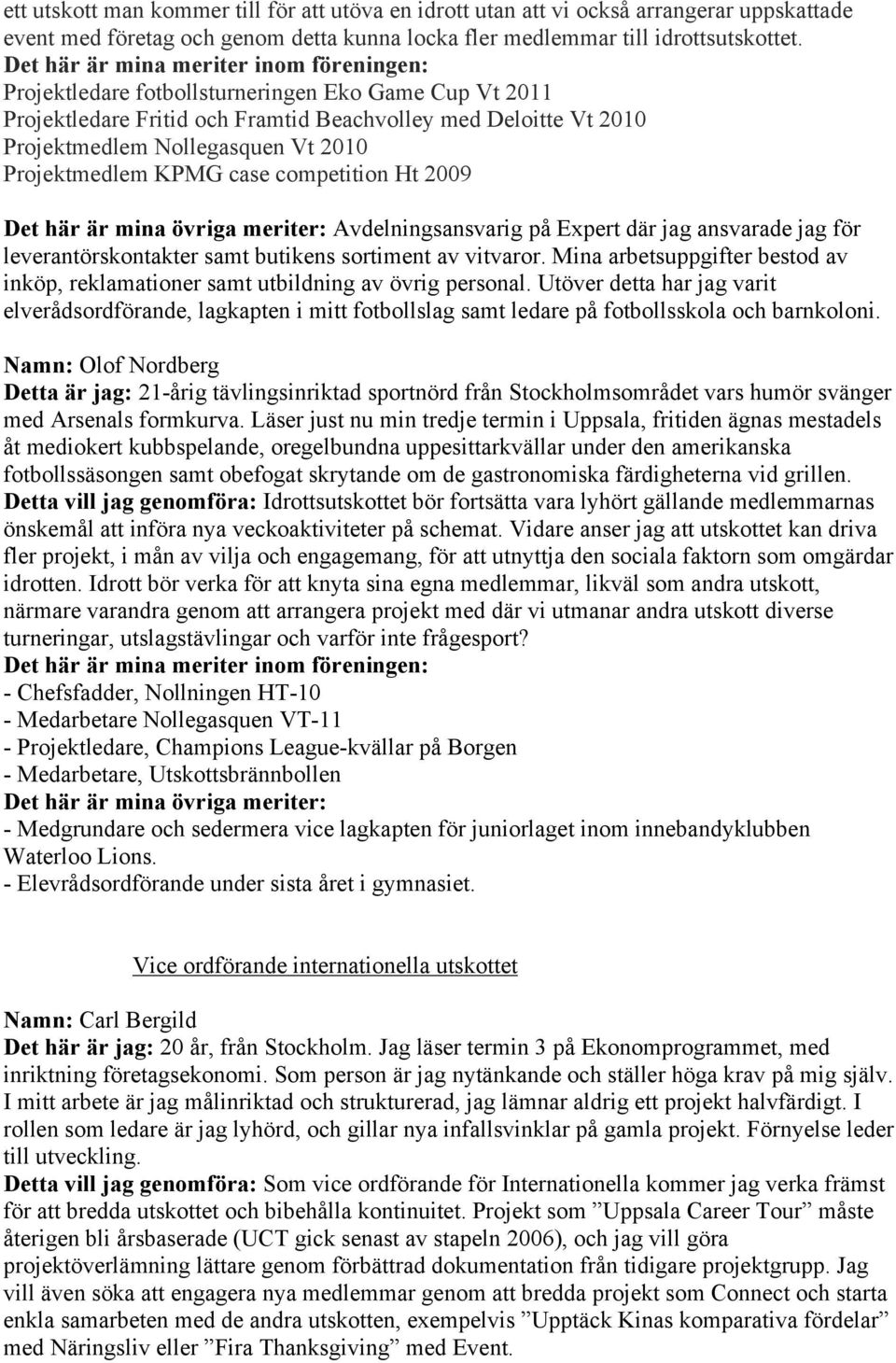 Projektmedlem KPMG case competition Ht 2009 Det här är mina övriga meriter: Avdelningsansvarig på Expert där jag ansvarade jag för leverantörskontakter samt butikens sortiment av vitvaror.