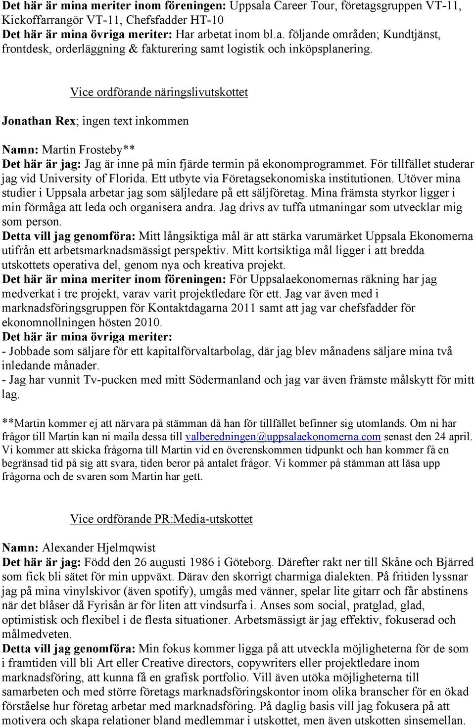 För tillfället studerar jag vid University of Florida. Ett utbyte via Företagsekonomiska institutionen. Utöver mina studier i Uppsala arbetar jag som säljledare på ett säljföretag.