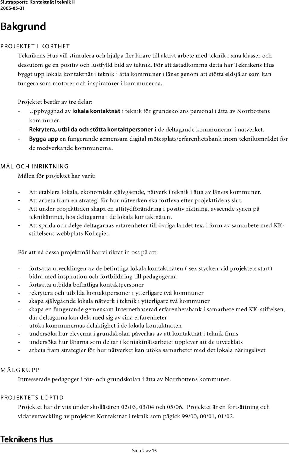 För att åstadkomma detta har Teknikens Hus byggt upp lokala kontaktnät i teknik i åtta kommuner i länet genom att stötta eldsjälar som kan fungera som motorer och inspiratörer i kommunerna.