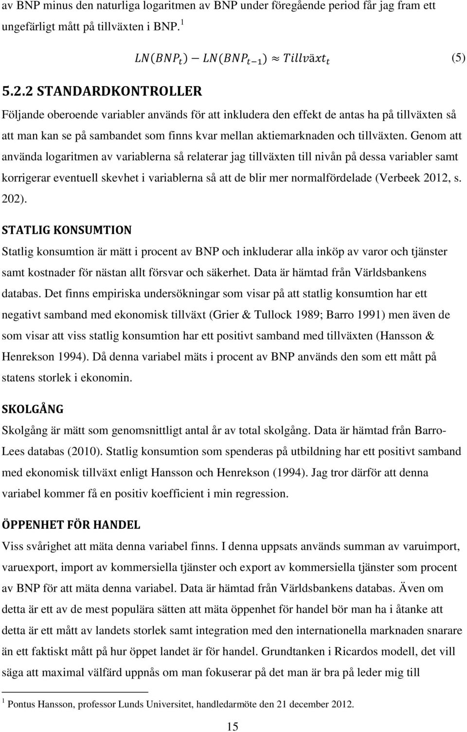 Genom att använda logaritmen av variablerna så relaterar jag tillväxten till nivån på dessa variabler samt korrigerar eventuell skevhet i variablerna så att de blir mer normalfördelade (Verbeek 2012,