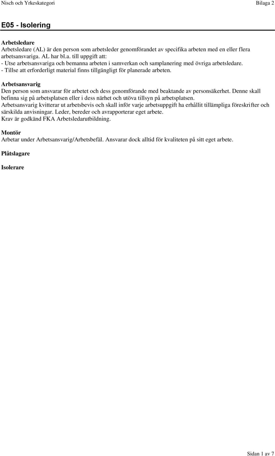 Arbetsansvarig Arbetsansvarig kvitterar ut arbetsbevis och skall inför varje arbetsuppgift ha erhållit tillämpliga föreskrifter och särskilda anvisningar.