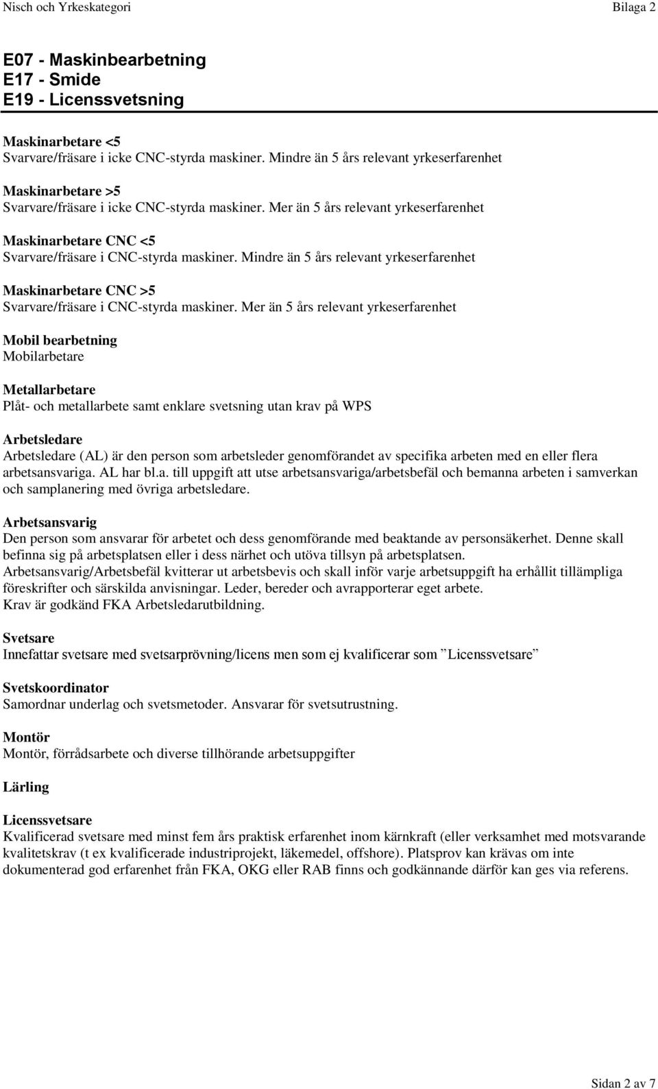 Mer än 5 års relevant yrkeserfarenhet Maskinarbetare CNC <5 Svarvare/fräsare i CNC-styrda maskiner.