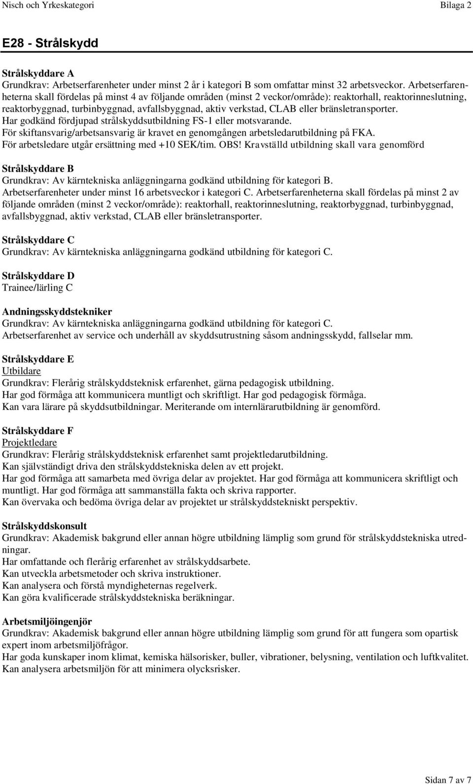 bränsletransporter. Har godkänd fördjupad strålskyddsutbildning FS-1 eller motsvarande. För skiftansvarig/arbetsansvarig är kravet en genomgången arbetsledarutbildning på FKA.