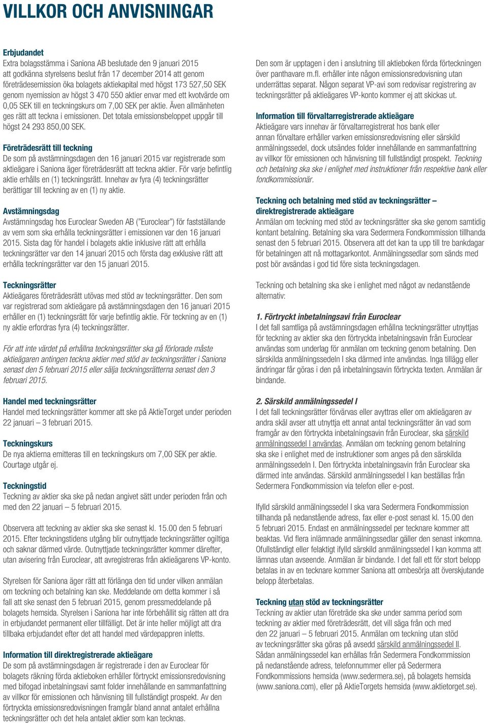 Även allmänheten ges rätt att teckna i emissionen. Det totala emissionsbeloppet uppgår till högst 24 293 850,00 SEK.
