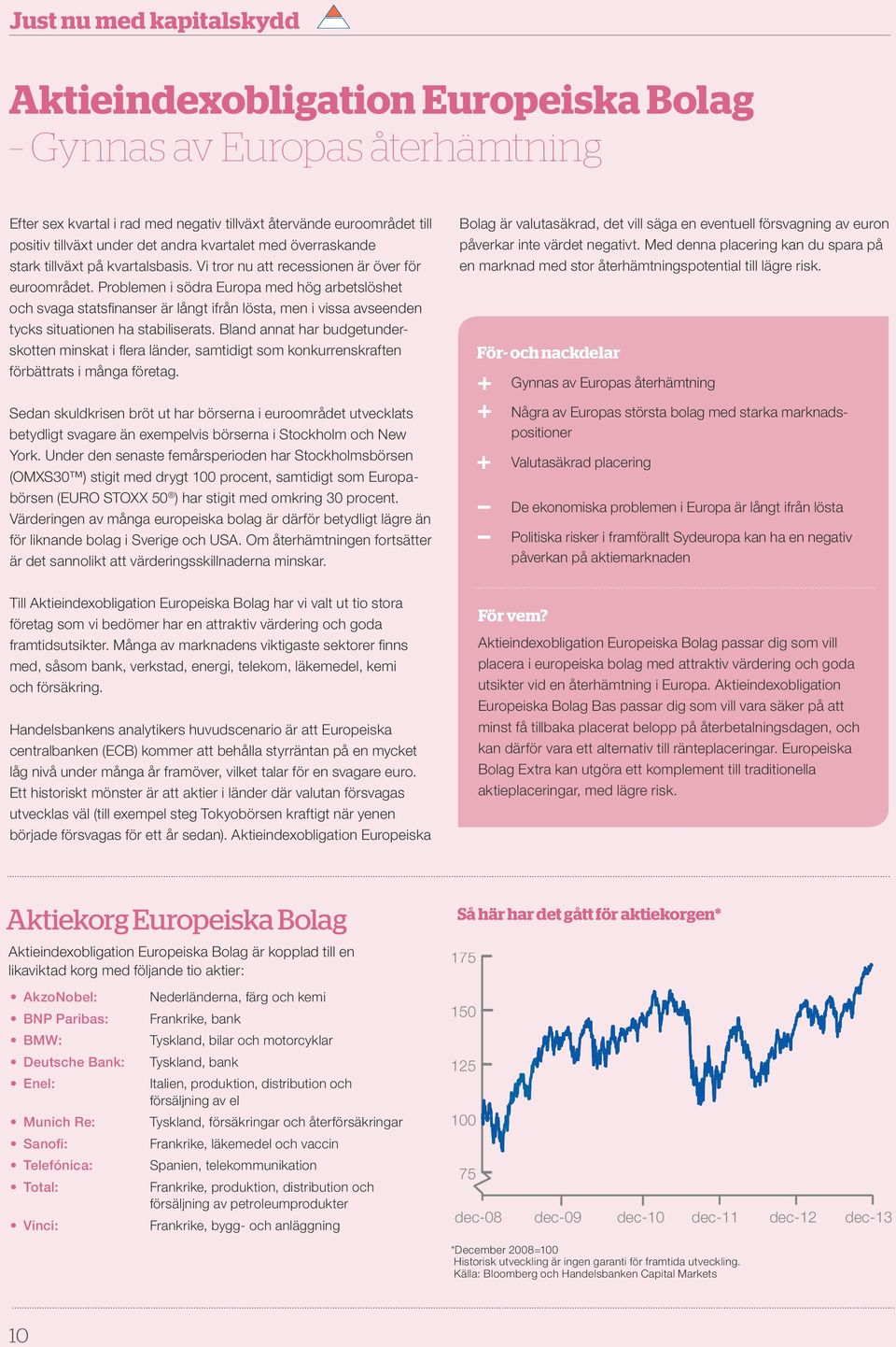 problemen i södra europa med hög arbetslöshet och svaga statsfinanser är långt ifrån lösta, men i vissa avseenden tycks situationen ha stabiliserats.