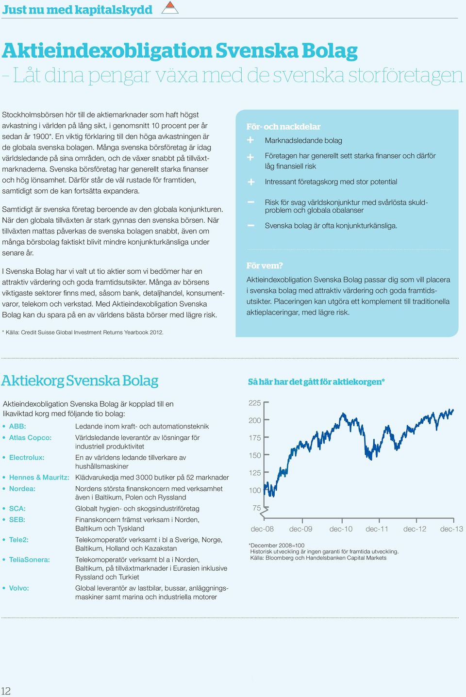 Många svenska börsföretag är idag världsledande på sina områden, och de växer snabbt på tillväxtmarknaderna. svenska börsföretag har generellt starka finanser och hög lönsamhet.