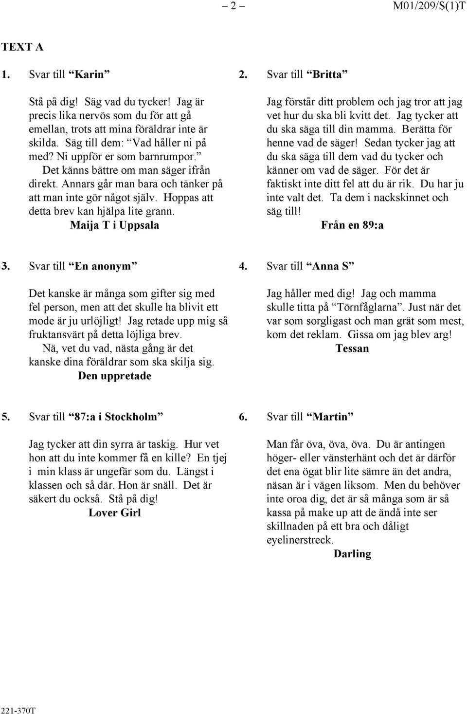 Hoppas att detta brev kan hjälpa lite grann. Maija T i Uppsala 2. Svar till Britta Jag förstår ditt problem och jag tror att jag vet hur du ska bli kvitt det.