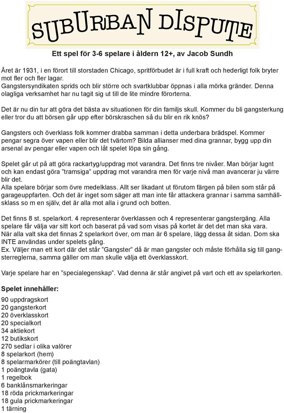 Det är nu din tur att göra det bästa av situationen för din familjs skull. Kommer du bli gangsterkung eller tror du att börsen går upp efter börskraschen så du blir en rik knös?