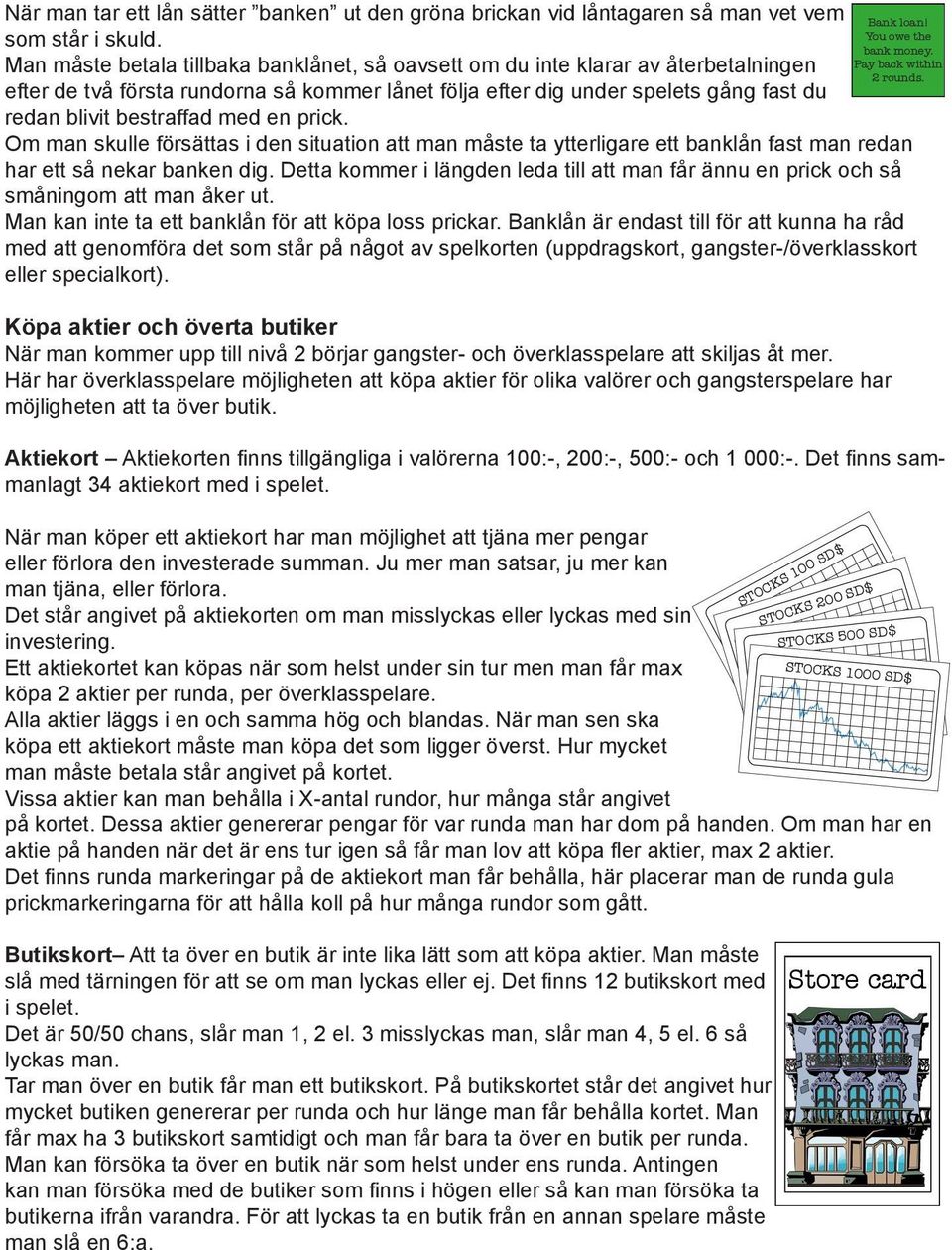 med en prick. Om man skulle försättas i den situation att man måste ta ytterligare ett banklån fast man redan har ett så nekar banken dig.