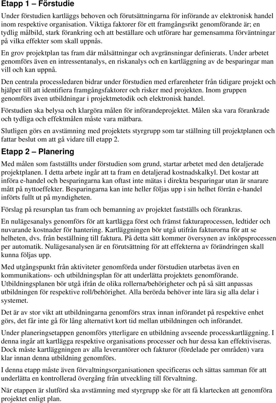 En grov projektplan tas fram där målsättningar och avgränsningar definierats.