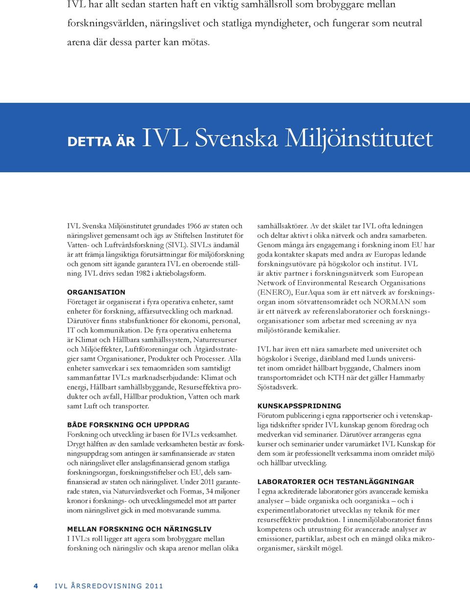 SIVL:s ändamål är att främja långsiktiga förutsättningar för miljöforskning och genom sitt ägande garantera IVL en oberoende ställning. IVL drivs sedan 1982 i aktiebolagsform.