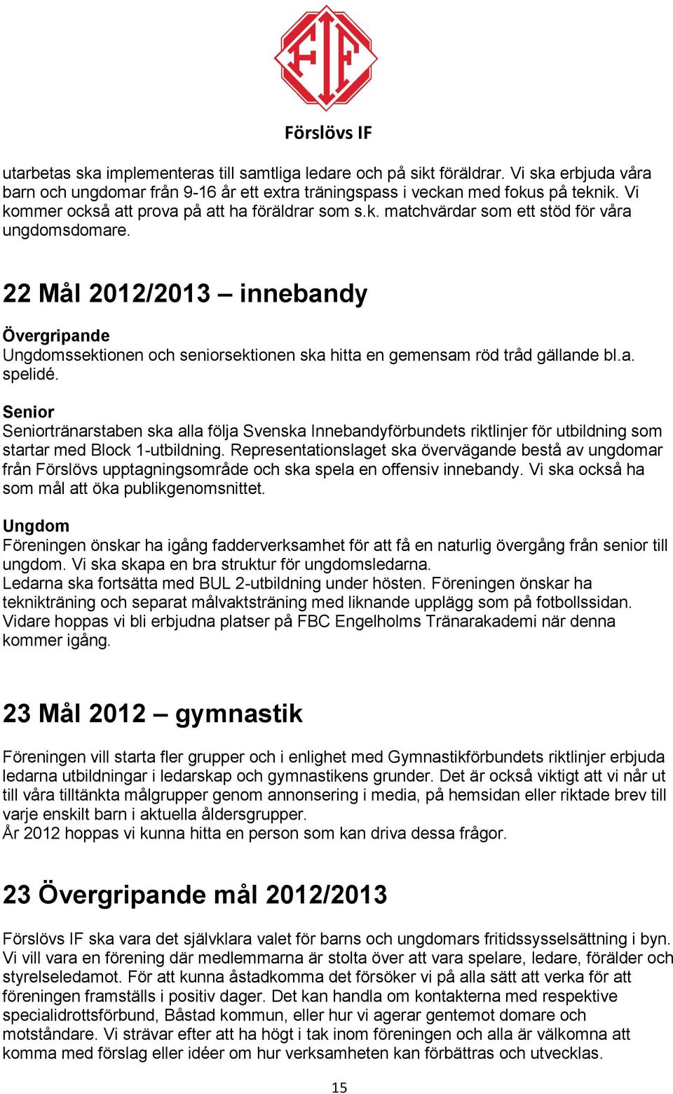 22 Mål 2012/2013 innebandy Övergripande Ungdomssektionen och seniorsektionen ska hitta en gemensam röd tråd gällande bl.a. spelidé.