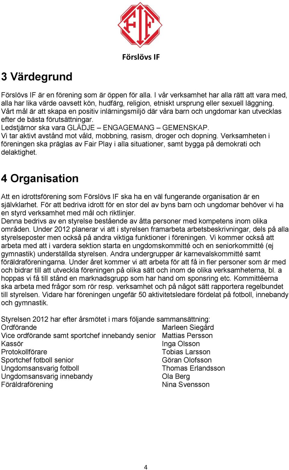 Vi tar aktivt avstånd mot våld, mobbning, rasism, droger och dopning. Verksamheten i föreningen ska präglas av Fair Play i alla situationer, samt bygga på demokrati och delaktighet.