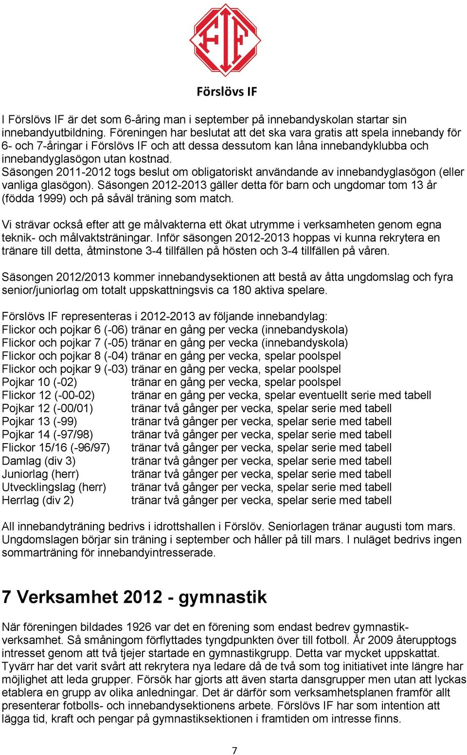 Säsongen 2011-2012 togs beslut om obligatoriskt användande av innebandyglasögon (eller vanliga glasögon).