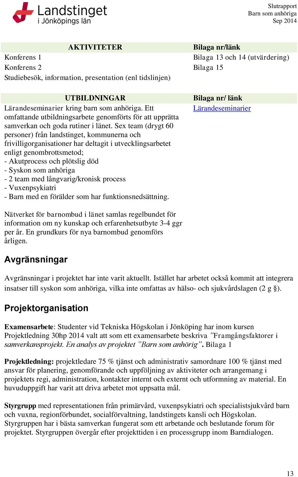 Sex team (drygt 60 personer) från landstinget, kommunerna och frivilligorganisationer har deltagit i utvecklingsarbetet enligt genombrottsmetod; - Akutprocess och plötslig död - Syskon som anhöriga -