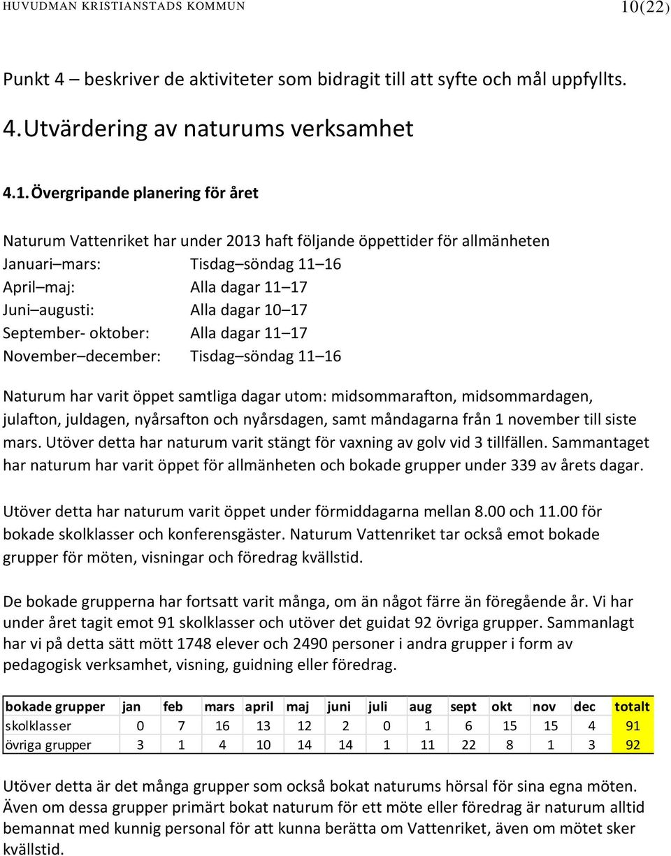 Övergripande planering för året Naturum Vattenriket har under 2013 haft följande öppettider för allmänheten Januari mars: Tisdag söndag 11 16 April maj: Alla dagar 11 17 Juni augusti: Alla dagar 10