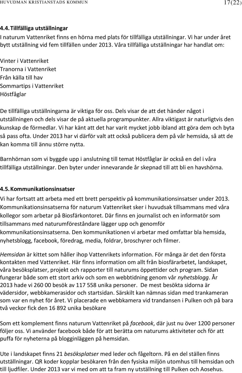 Våra tillfälliga utställningar har handlat om: Vinter i Vattenriket Tranorna i Vattenriket Från källa till hav Sommartips i Vattenriket Höstfåglar De tillfälliga utställningarna är viktiga för oss.