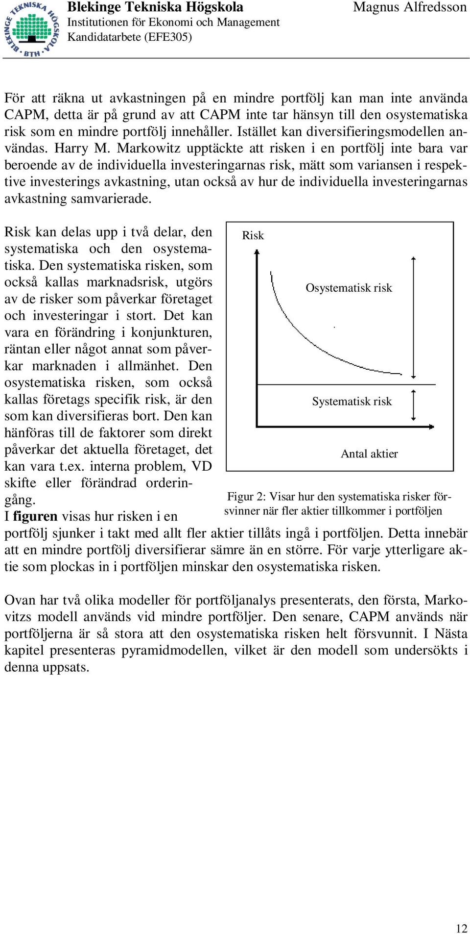 Markowitz upptäckte att risken i en portfölj inte bara var beroende av de individuella investeringarnas risk, mätt som variansen i respektive investerings avkastning, utan också av hur de