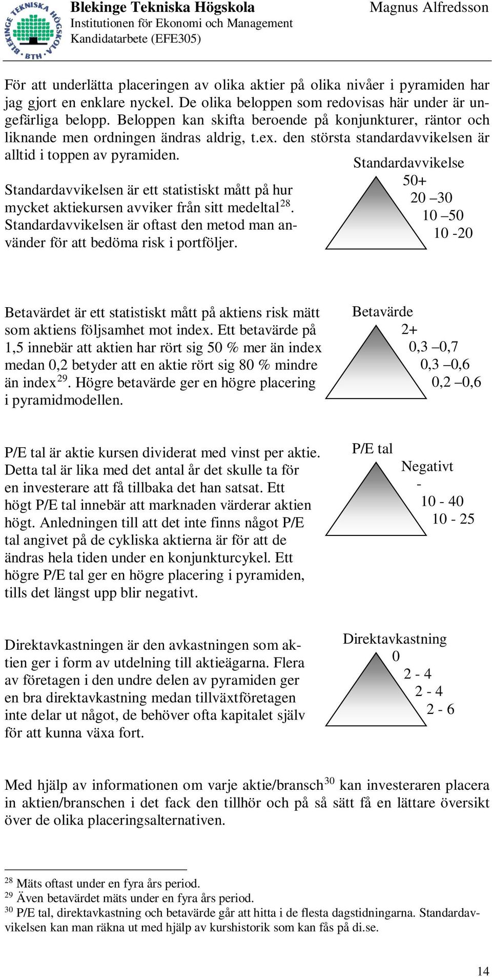 Standardavvikelsen är ett statistiskt mått på hur mycket aktiekursen avviker från sitt medeltal 28. Standardavvikelsen är oftast den metod man använder för att bedöma risk i portföljer.